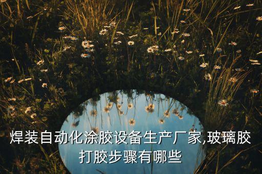 上海焊裝自動化涂膠設(shè)備生產(chǎn)廠家,玻璃膠打膠步驟有哪些?