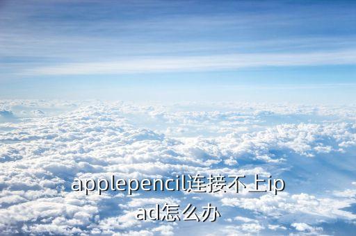 applepencil連接不上ipad怎么辦