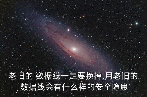 老舊的 數(shù)據(jù)線一定要換掉,用老舊的 數(shù)據(jù)線會有什么樣的安全隱患