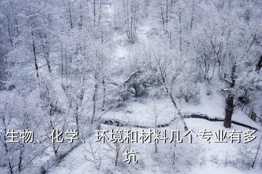 生物、化學(xué)、環(huán)境和材料幾個專業(yè)有多坑