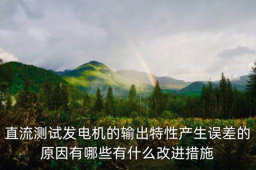 直流測試發(fā)電機的輸出特性產(chǎn)生誤差的原因有哪些有什么改進措施