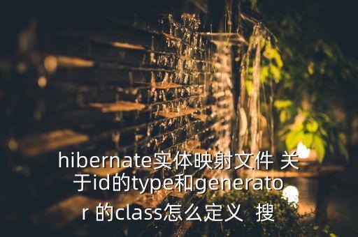 hibernate實體映射文件 關(guān)于id的type和generator 的class怎么定義  搜