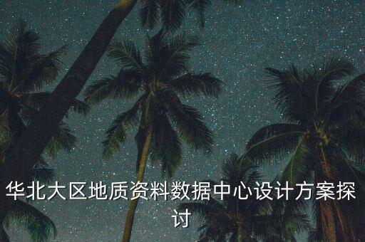 現(xiàn)代數(shù)據(jù)中心,本文提出華北大區(qū)地質(zhì)資料數(shù)據(jù)中心設(shè)計(jì)方案