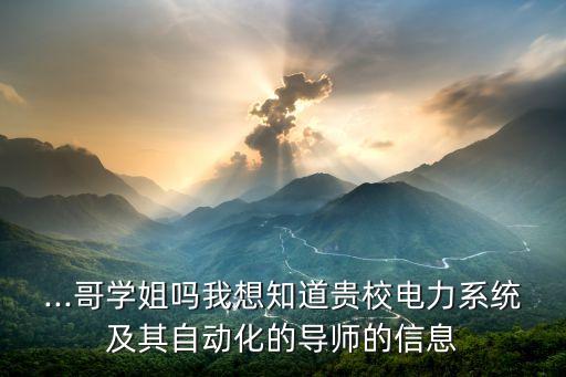 ...哥學(xué)姐嗎我想知道貴校電力系統(tǒng)及其自動(dòng)化的導(dǎo)師的信息