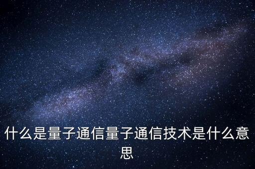 什么是量子通信量子通信技術(shù)是什么意思