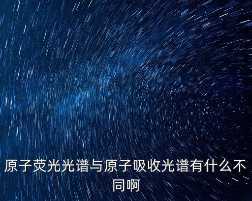原子熒光光譜與原子吸收光譜有什么不同啊