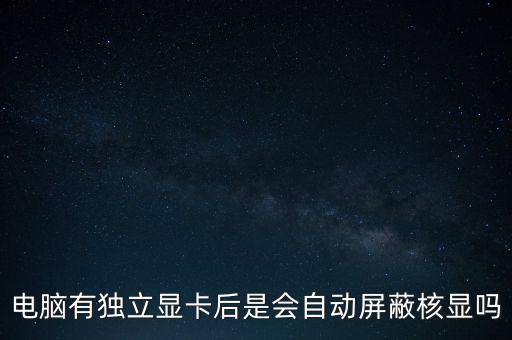 電腦有獨(dú)立顯卡后是會(huì)自動(dòng)屏蔽核顯嗎
