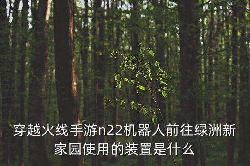 穿越火線手游n22機(jī)器人前往綠洲新家園使用的裝置是什么