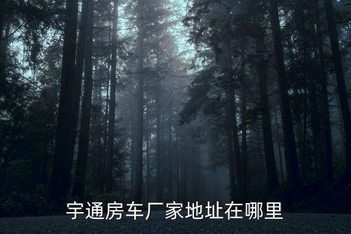 宇通房車廠家地址在哪里