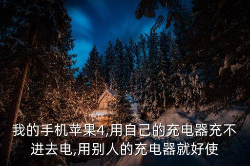 我的手機蘋果4,用自己的充電器充不進去電,用別人的充電器就好使