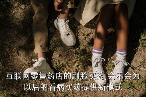 互聯(lián)網(wǎng)零售藥店的刷臉買藥,會(huì)不會(huì)為以后的看病買藥提供新模式