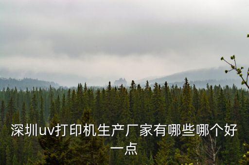 深圳uv打印機(jī)生產(chǎn)廠家有哪些哪個(gè)好一點(diǎn)