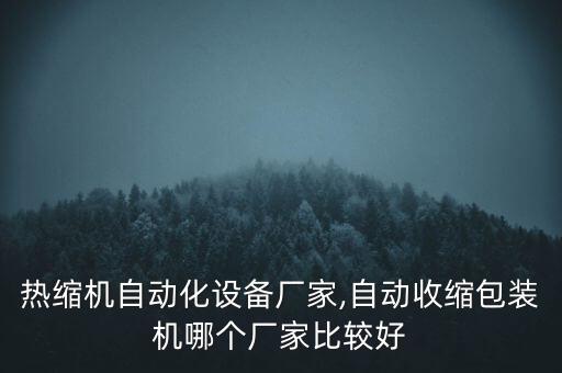 線纜熱縮機(jī)自動(dòng)化設(shè)備廠家,自動(dòng)收縮包裝機(jī)哪個(gè)廠家比較好?