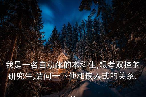 我是一名自動(dòng)化的本科生,想考雙控的研究生,請(qǐng)問一下他和嵌入式的關(guān)系...