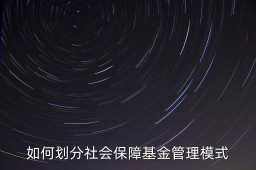 如何劃分社會(huì)保障基金管理模式