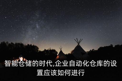 智能倉儲的時代,企業(yè)自動化倉庫的設(shè)置應(yīng)該如何進(jìn)行