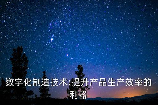 數(shù)字化制造技術:提升產品生產效率的利器