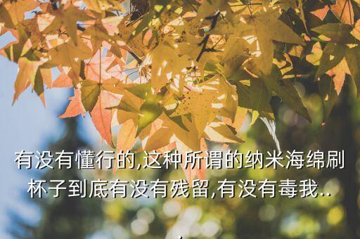有沒有懂行的,這種所謂的納米海綿刷杯子到底有沒有殘留,有沒有毒我...