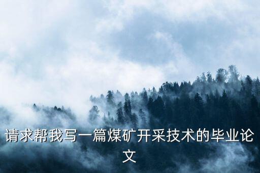 請(qǐng)求幫我寫一篇煤礦開采技術(shù)的畢業(yè)論文