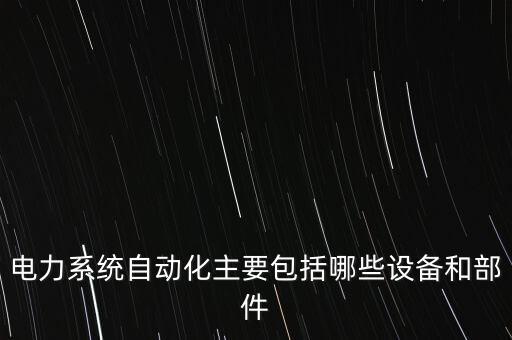 電力系統(tǒng)自動(dòng)化主要包括哪些設(shè)備和部件