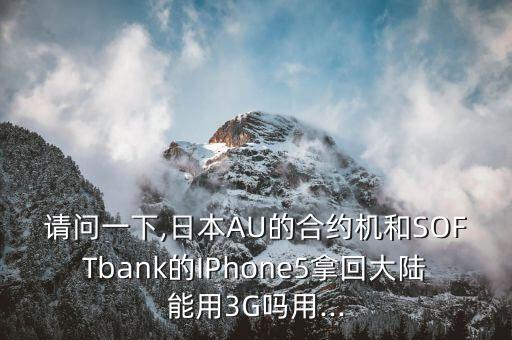 請問一下,日本AU的合約機(jī)和SOFTbank的IPhone5拿回大陸能用3G嗎用...