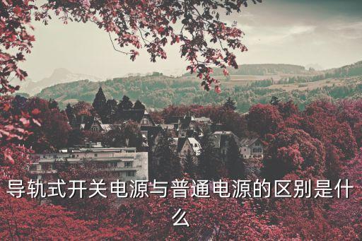 導(dǎo)軌式開關(guān)電源與普通電源的區(qū)別是什么