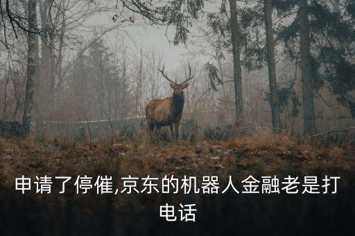申請了停催,京東的機器人金融老是打電話