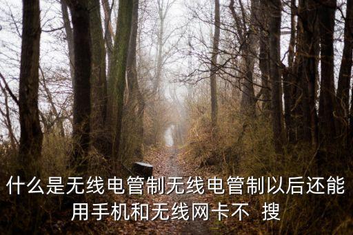 什么是無線電管制無線電管制以后還能用手機(jī)和無線網(wǎng)卡不  搜