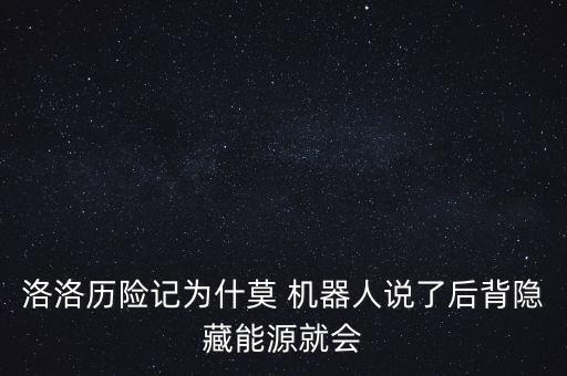 洛洛歷險(xiǎn)記為什莫 機(jī)器人說了后背隱藏能源就會(huì)