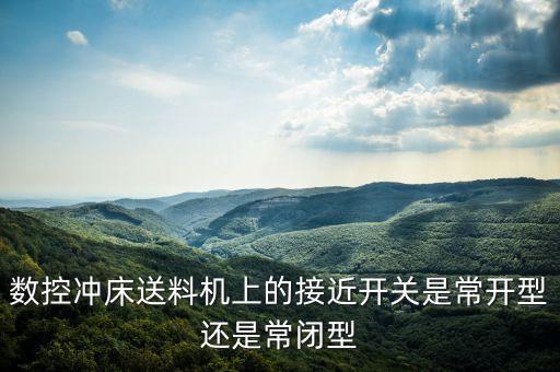 數(shù)控沖床送料機(jī)上的接近開(kāi)關(guān)是常開(kāi)型還是常閉型