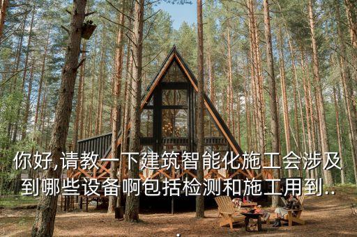 你好,請教一下建筑智能化施工會涉及到哪些設(shè)備啊包括檢測和施工用到...