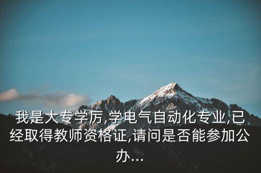 我是大專學厲,學電氣自動化專業(yè),已經(jīng)取得教師資格證,請問是否能參加公辦...