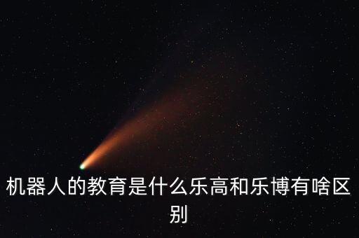 機(jī)器人的教育是什么樂(lè)高和樂(lè)博有啥區(qū)別