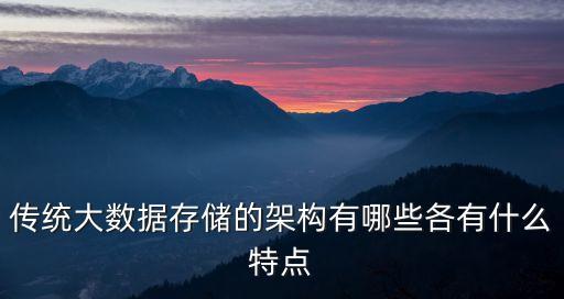 傳統(tǒng)大數(shù)據(jù)存儲(chǔ)的架構(gòu)有哪些各有什么特點(diǎn)