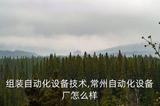 常州組裝自動化設(shè)備技術(shù),常州自動化設(shè)備廠怎么樣?