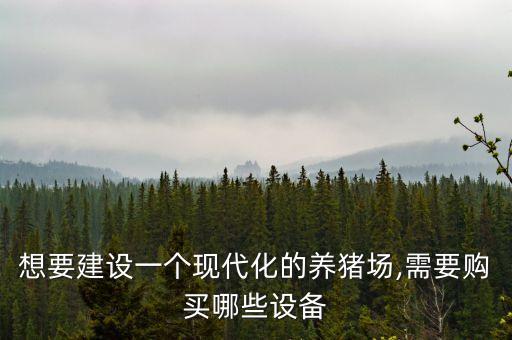 想要建設(shè)一個(gè)現(xiàn)代化的養(yǎng)豬場(chǎng),需要購(gòu)買哪些設(shè)備