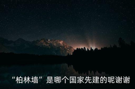 “柏林墻”是哪個(gè)國家先建的呢謝謝