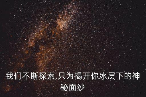 我們不斷探索,只為揭開你冰層下的神秘面紗