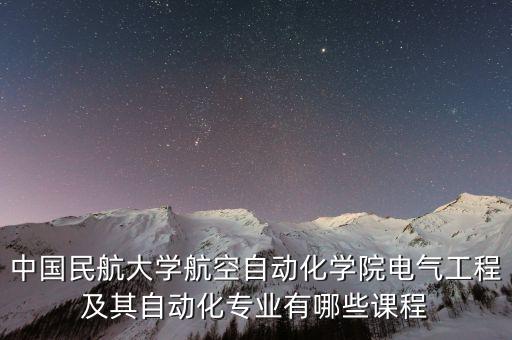 中國(guó)民航大學(xué)航空自動(dòng)化學(xué)院電氣工程及其自動(dòng)化專(zhuān)業(yè)有哪些課程
