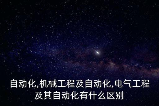 自動化,機械工程及自動化,電氣工程及其自動化有什么區(qū)別