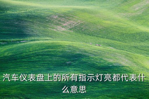 汽車儀表盤上的所有指示燈亮都代表什么意思