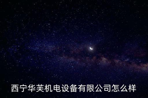 西寧華芙機(jī)電設(shè)備有限公司怎么樣
