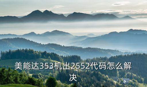 2552，美能達(dá)353機(jī)出2552代碼怎么解決