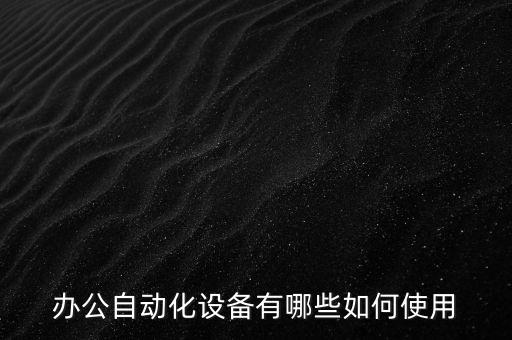辦公自動(dòng)化設(shè)備有哪些如何使用