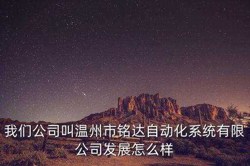 我們公司叫溫州市銘達自動化系統(tǒng)有限公司發(fā)展怎么樣