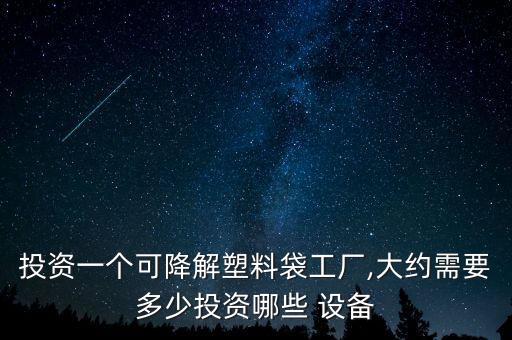 投資一個(gè)可降解塑料袋工廠,大約需要多少投資哪些 設(shè)備