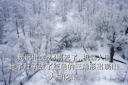 我記htcG23刷死了,,機器人倒地了肚子破了紅色的三角形出現(xiàn)!!!大神!怎...