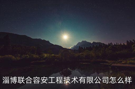 淄博聯(lián)合容安工程技術(shù)有限公司怎么樣