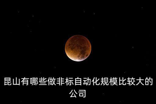 昆山有哪些做非標(biāo)自動(dòng)化規(guī)模比較大的公司