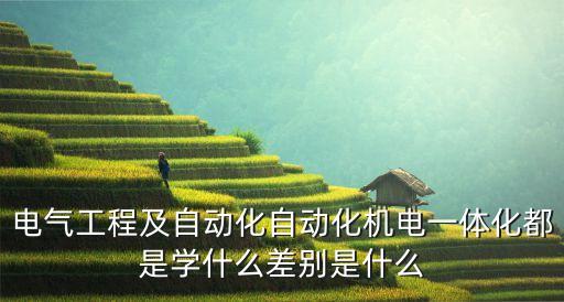 電氣工程及自動(dòng)化自動(dòng)化機(jī)電一體化都是學(xué)什么差別是什么